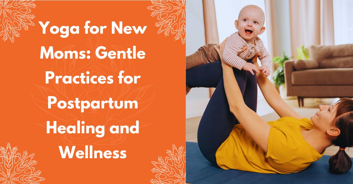 Yoga For New Moms: Gentle Practices For Postpartum Healing And Wellness