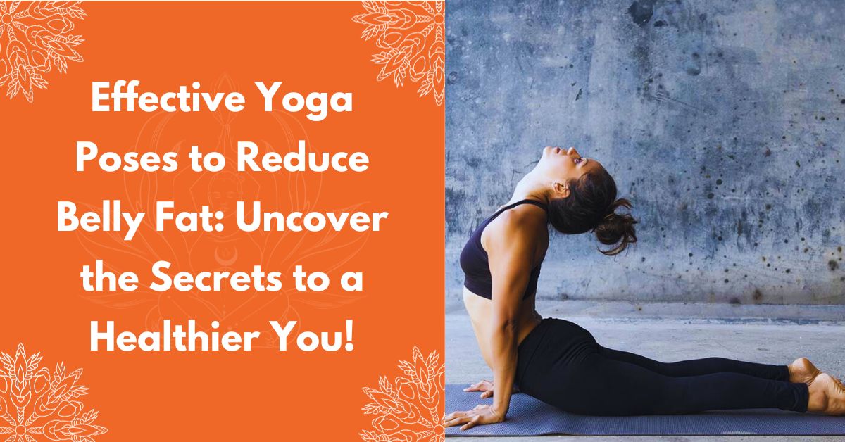 Effective Yoga Poses To Reduce Belly Fat: Uncover The Secrets To A Healthier You!