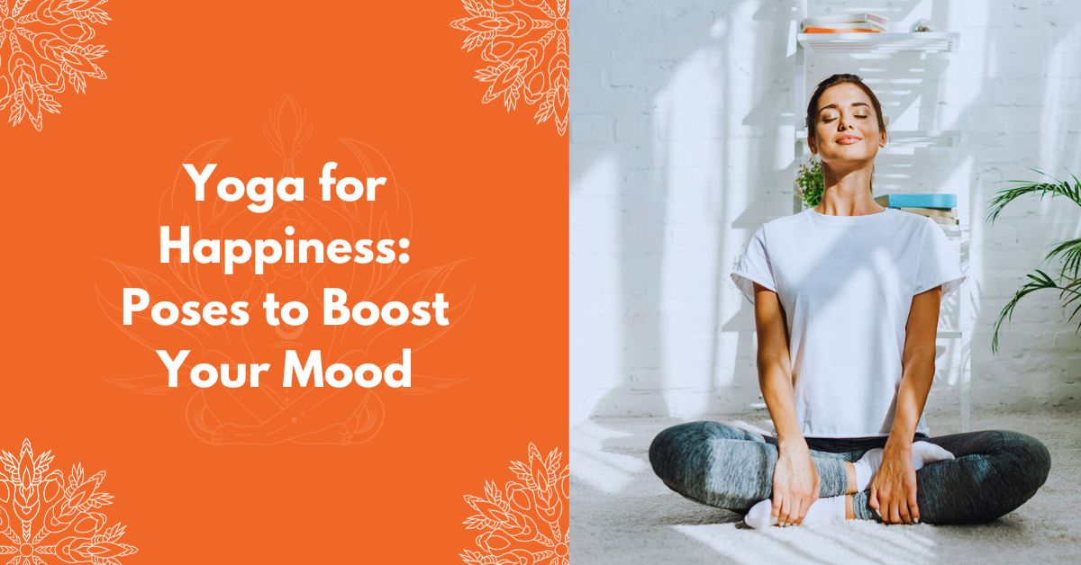 Yoga For Happiness: Poses To Boost Your Mood