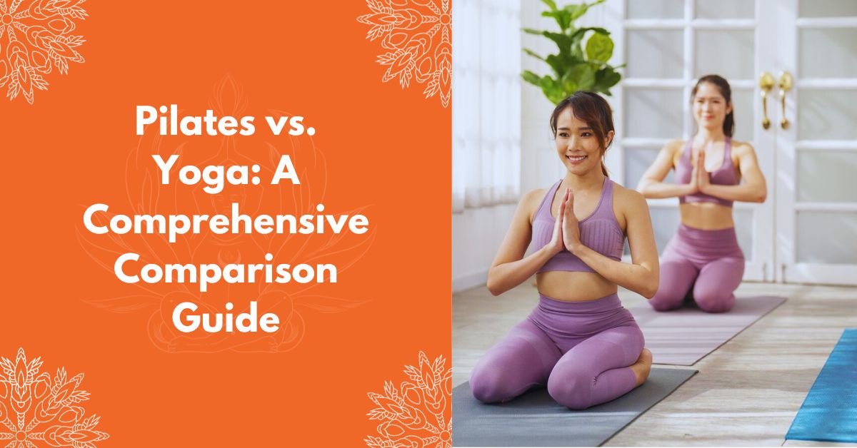 Pilates Vs. Yoga: A Comprehensive Comparison Guide